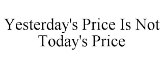 YESTERDAY'S PRICE IS NOT TODAY'S PRICE