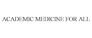 ACADEMIC MEDICINE FOR ALL