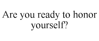 ARE YOU READY TO HONOR YOURSELF?