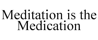 MEDITATION IS THE MEDICATION