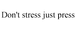 DON'T STRESS JUST PRESS