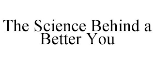 THE SCIENCE BEHIND A BETTER YOU