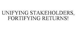 UNIFYING STAKEHOLDERS, FORTIFYING RETURNS!