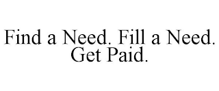 FIND A NEED. FILL A NEED. GET PAID.