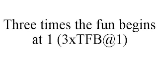 THREE TIMES THE FUN BEGINS AT 1 (3XTFB@1)