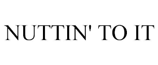 NUTTIN' TO IT