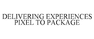 DELIVERING EXPERIENCES PIXEL TO PACKAGE