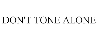 DON'T TONE ALONE