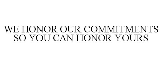 WE HONOR OUR COMMITMENTS SO YOU CAN HONOR YOURS