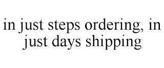 IN JUST STEPS ORDERING, IN JUST DAYS SHIPPING