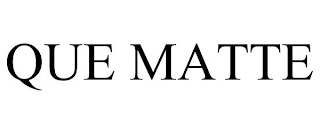QUE MATTE
