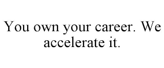 YOU OWN YOUR CAREER. WE ACCELERATE IT.