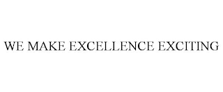 WE MAKE EXCELLENCE EXCITING