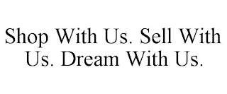 SHOP WITH US. SELL WITH US. DREAM WITH US.