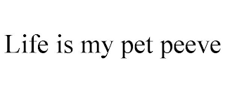 LIFE IS MY PET PEEVE