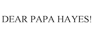 DEAR PAPA HAYES!