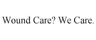 WOUND CARE? WE CARE.