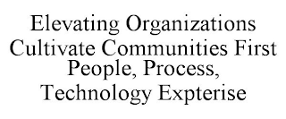 ELEVATING ORGANIZATIONS CULTIVATE COMMUNITIES FIRST PEOPLE, PROCESS, TECHNOLOGY EXPTERISE