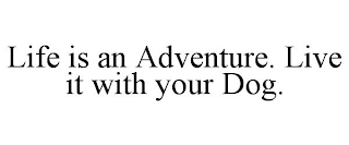 LIFE IS AN ADVENTURE. LIVE IT WITH YOUR DOG.