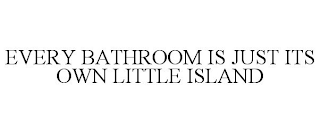 EVERY BATHROOM IS JUST ITS OWN LITTLE ISLAND