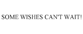 SOME WISHES CAN'T WAIT!