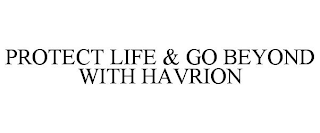 PROTECT LIFE & GO BEYOND WITH HAVRION