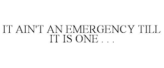 IT AIN'T AN EMERGENCY TILL IT IS ONE . . .