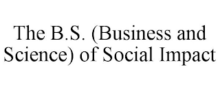 THE B.S. (BUSINESS AND SCIENCE) OF SOCIAL IMPACT