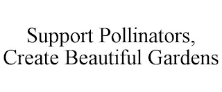 SUPPORT POLLINATORS, CREATE BEAUTIFUL GARDENS