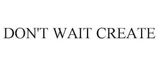 DON'T WAIT CREATE