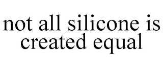 NOT ALL SILICONE IS CREATED EQUAL