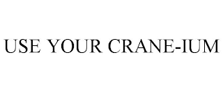 USE YOUR CRANE-IUM