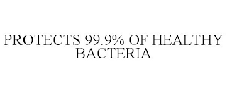 PROTECTS 99.9% OF HEALTHY BACTERIA