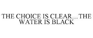 THE CHOICE IS CLEAR...THE WATER IS BLACK