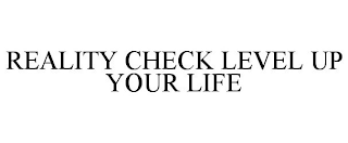 REALITY CHECK LEVEL UP YOUR LIFE