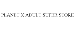 PLANET X ADULT SUPER STORE