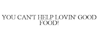 YOU CAN'T HELP LOVIN' GOOD FOOD!