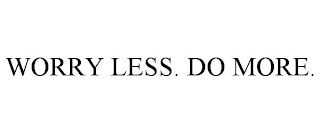 WORRY LESS. DO MORE.