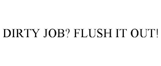 DIRTY JOB? FLUSH IT OUT!