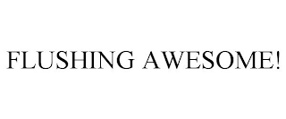 FLUSHING AWESOME!