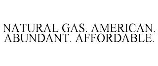 NATURAL GAS. AMERICAN. ABUNDANT. AFFORDABLE.