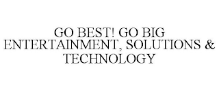 GO BEST! GO BIG ENTERTAINMENT, SOLUTIONS & TECHNOLOGY