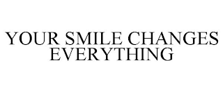 YOUR SMILE CHANGES EVERYTHING