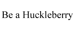 BE A HUCKLEBERRY