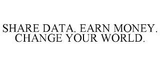 SHARE DATA. EARN MONEY. CHANGE YOUR WORLD.