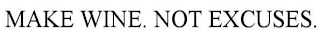 MAKE WINE. NOT EXCUSES.