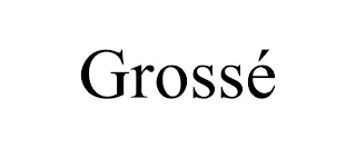 GROSSÉ