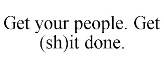 GET YOUR PEOPLE. GET (SH)IT DONE.