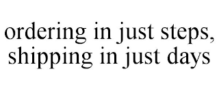 ORDERING IN JUST STEPS, SHIPPING IN JUST DAYS