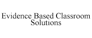 EVIDENCE BASED CLASSROOM SOLUTIONS